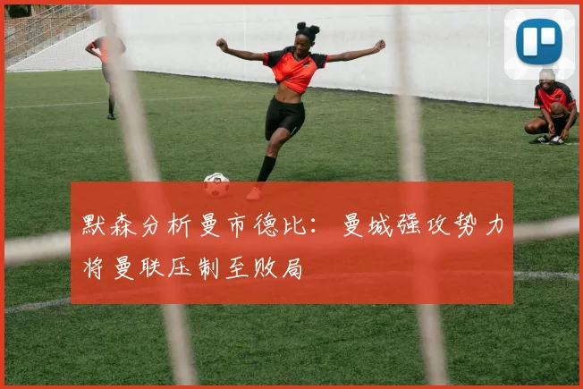 默森分析曼市德比：曼城强攻势力将曼联压制至败局