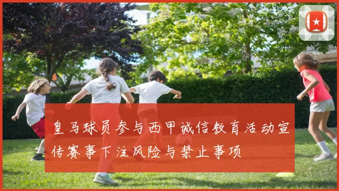 皇马球员参与西甲诚信教育活动宣传赛事下注风险与禁止事项