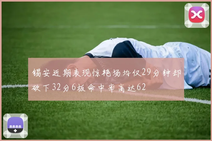 锡安近期表现惊艳场均仅29分钟却砍下32分6板命中率高达62