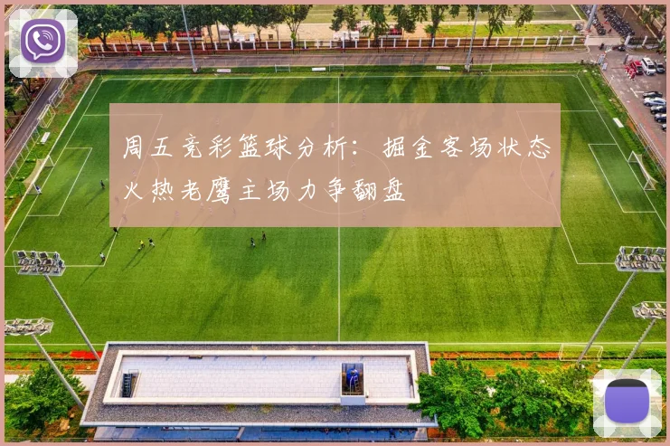 周五竞彩篮球分析：掘金客场状态火热老鹰主场力争翻盘