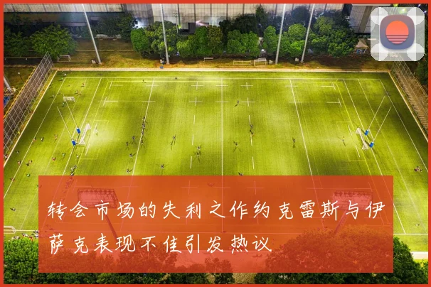 转会市场的失利之作约克雷斯与伊萨克表现不佳引发热议