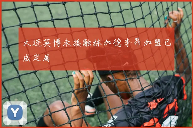大连英博未接触林加德李昂加盟已成定局