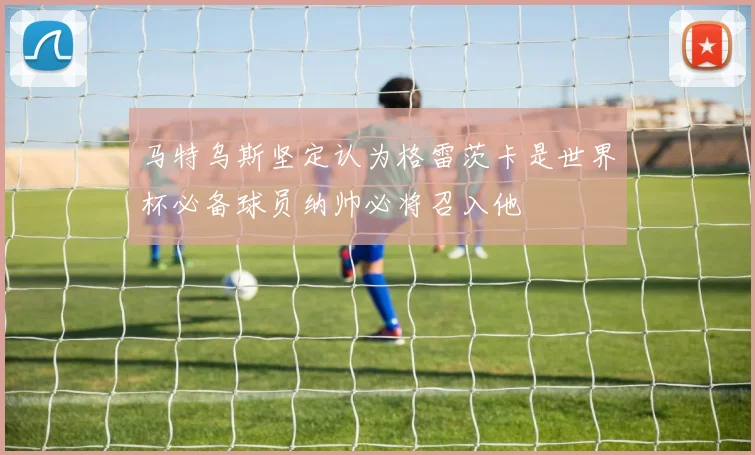 马特乌斯坚定认为格雷茨卡是世界杯必备球员纳帅必将召入他