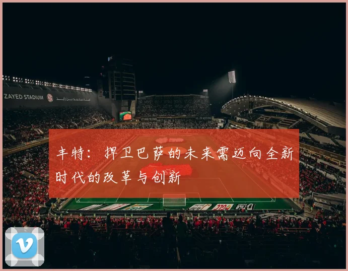 丰特：捍卫巴萨的未来需迈向全新时代的改革与创新