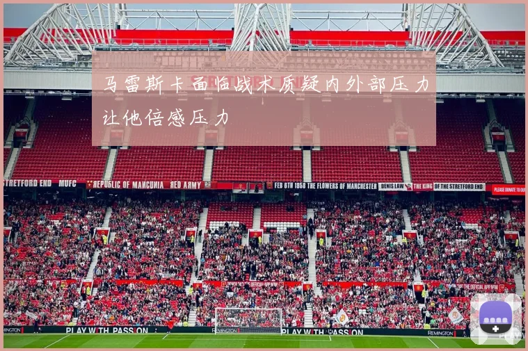 马雷斯卡面临战术质疑内外部压力让他倍感压力