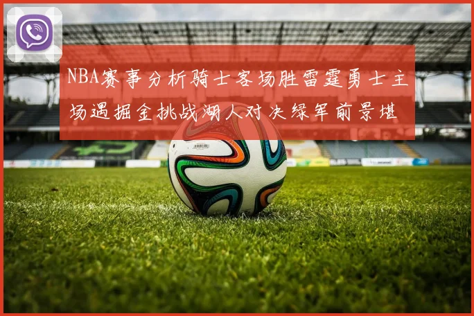 NBA赛事分析骑士客场胜雷霆勇士主场遇掘金挑战湖人对决绿军前景堪忧