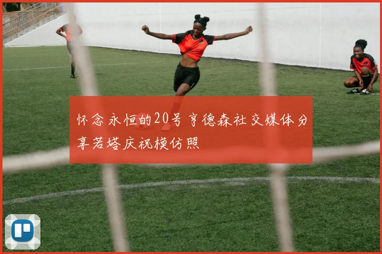 怀念永恒的20号亨德森社交媒体分享若塔庆祝模仿照