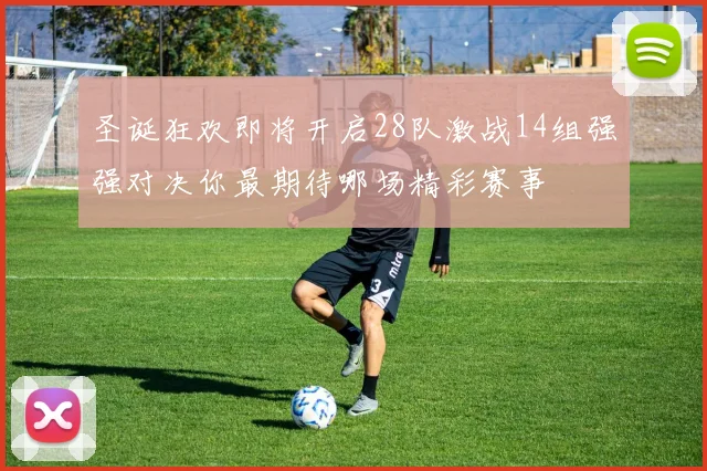 圣诞狂欢即将开启28队激战14组强强对决你最期待哪场精彩赛事
