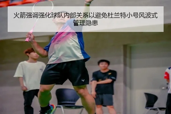 火箭强调强化球队内部关系以避免杜兰特小号风波式管理隐患 - LEYUESPORTS